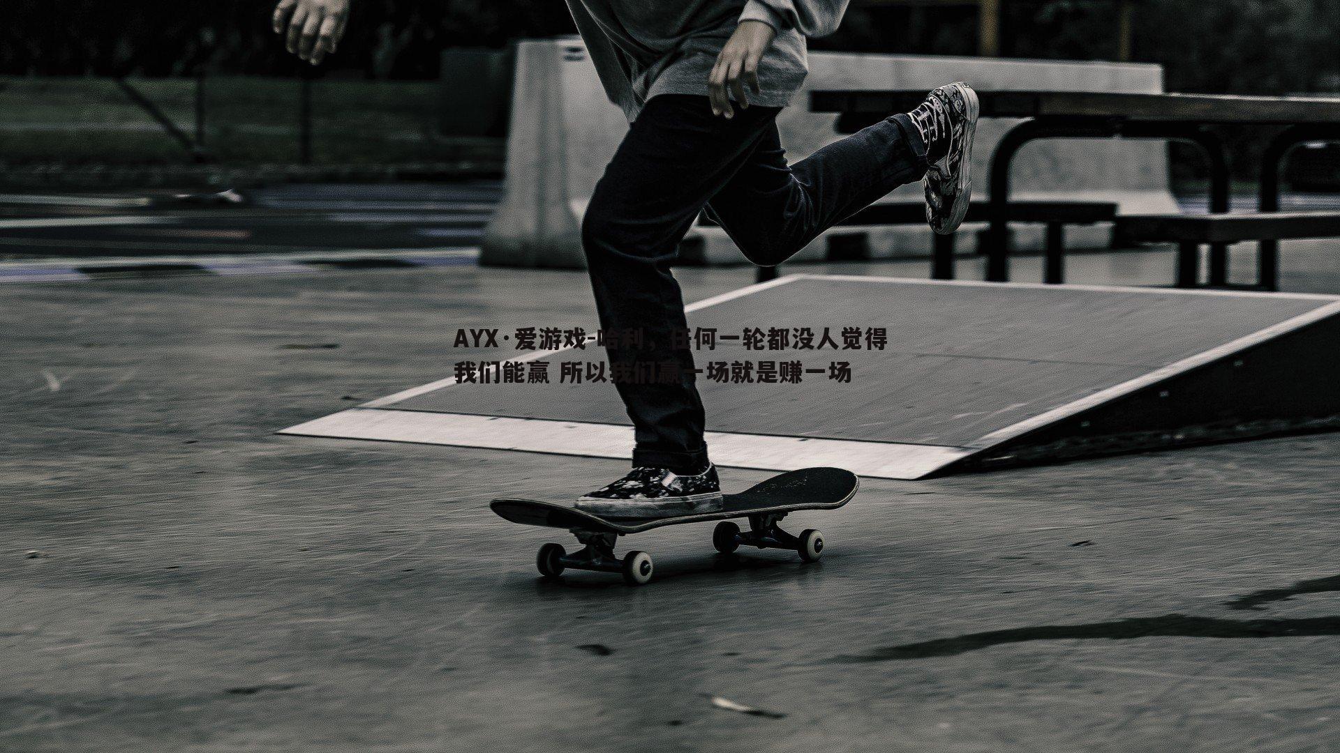 AYX·爱游戏-哈利，任何一轮都没人觉得我们能赢 所以我们赢一场就是赚一场