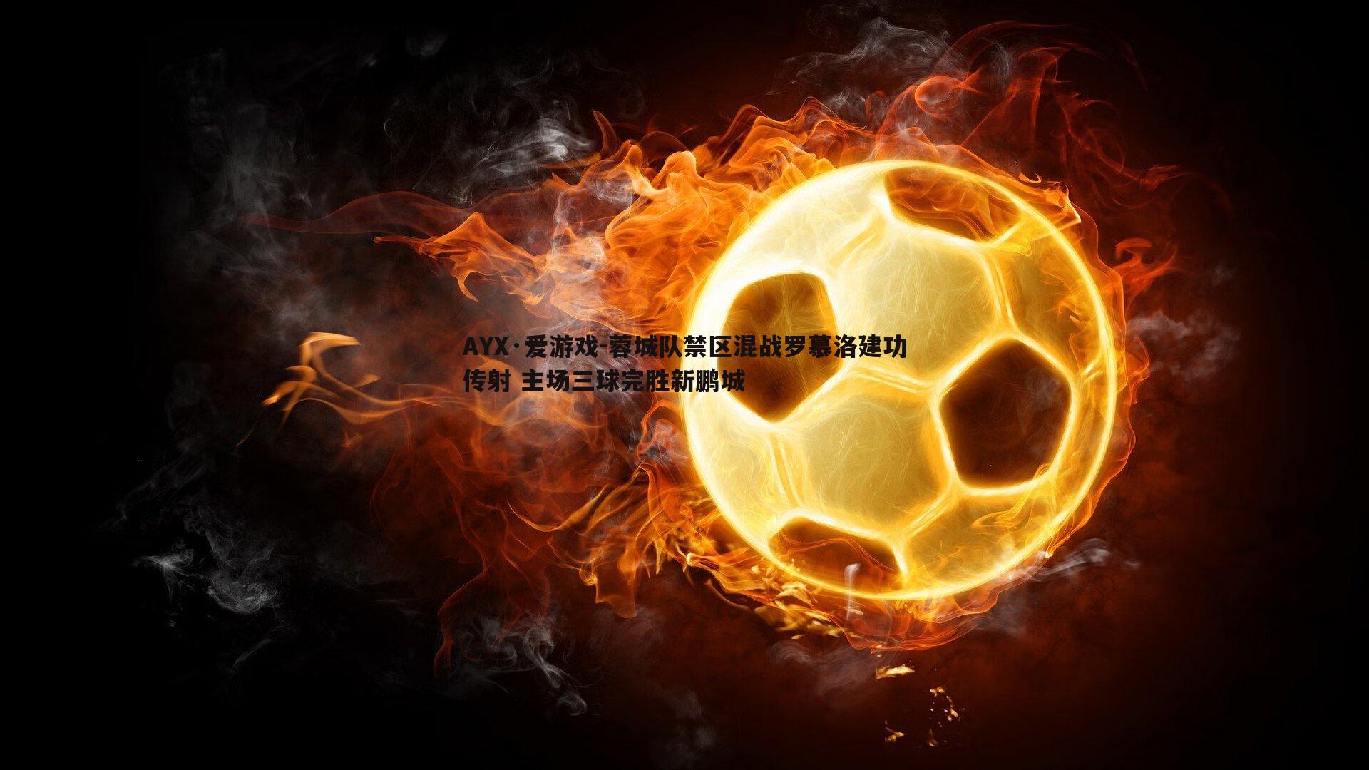 AYX·爱游戏-蓉城队禁区混战罗慕洛建功传射 主场三球完胜新鹏城