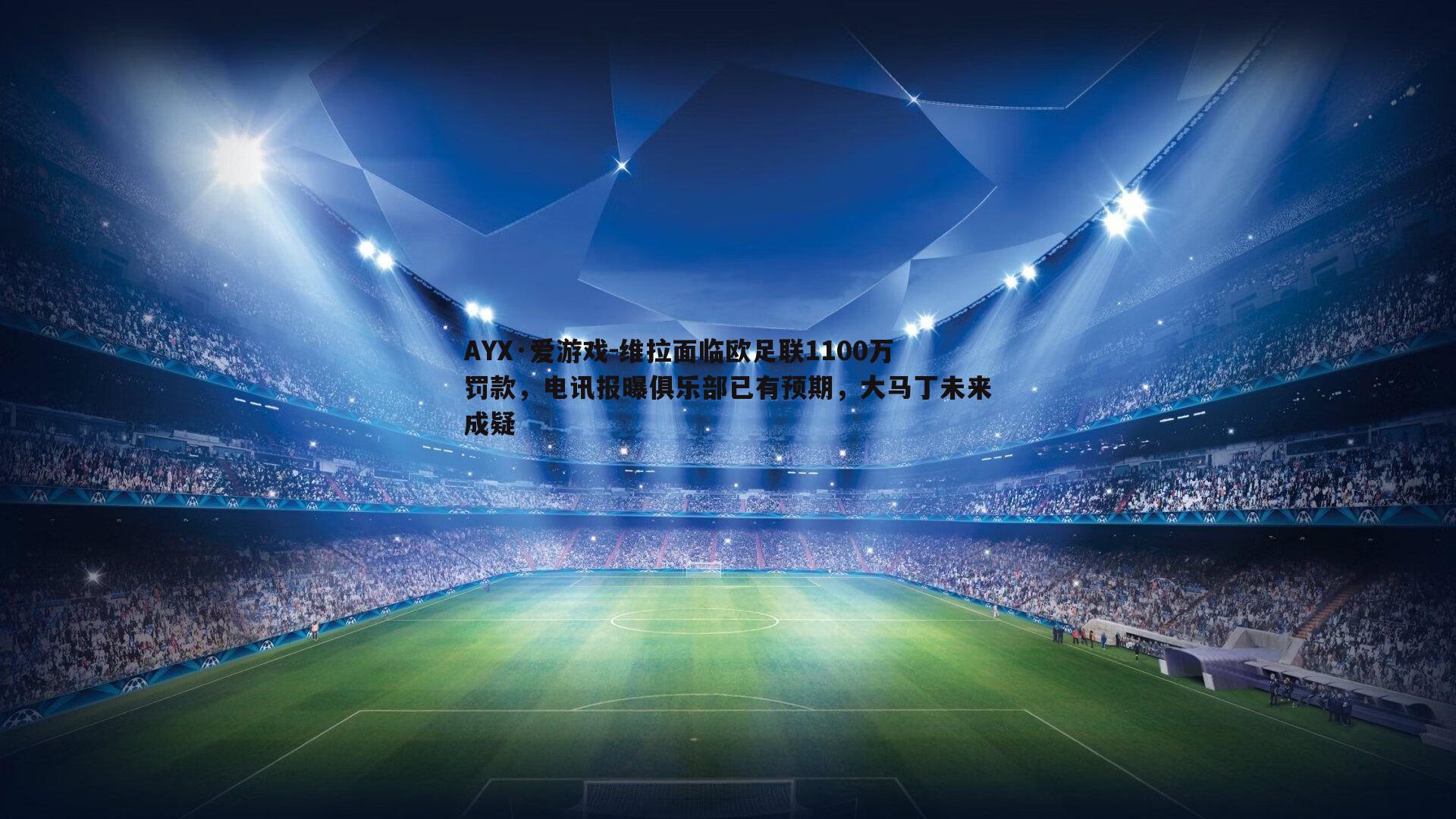 AYX·爱游戏-维拉面临欧足联1100万罚款，电讯报曝俱乐部已有预期，大马丁未来成疑