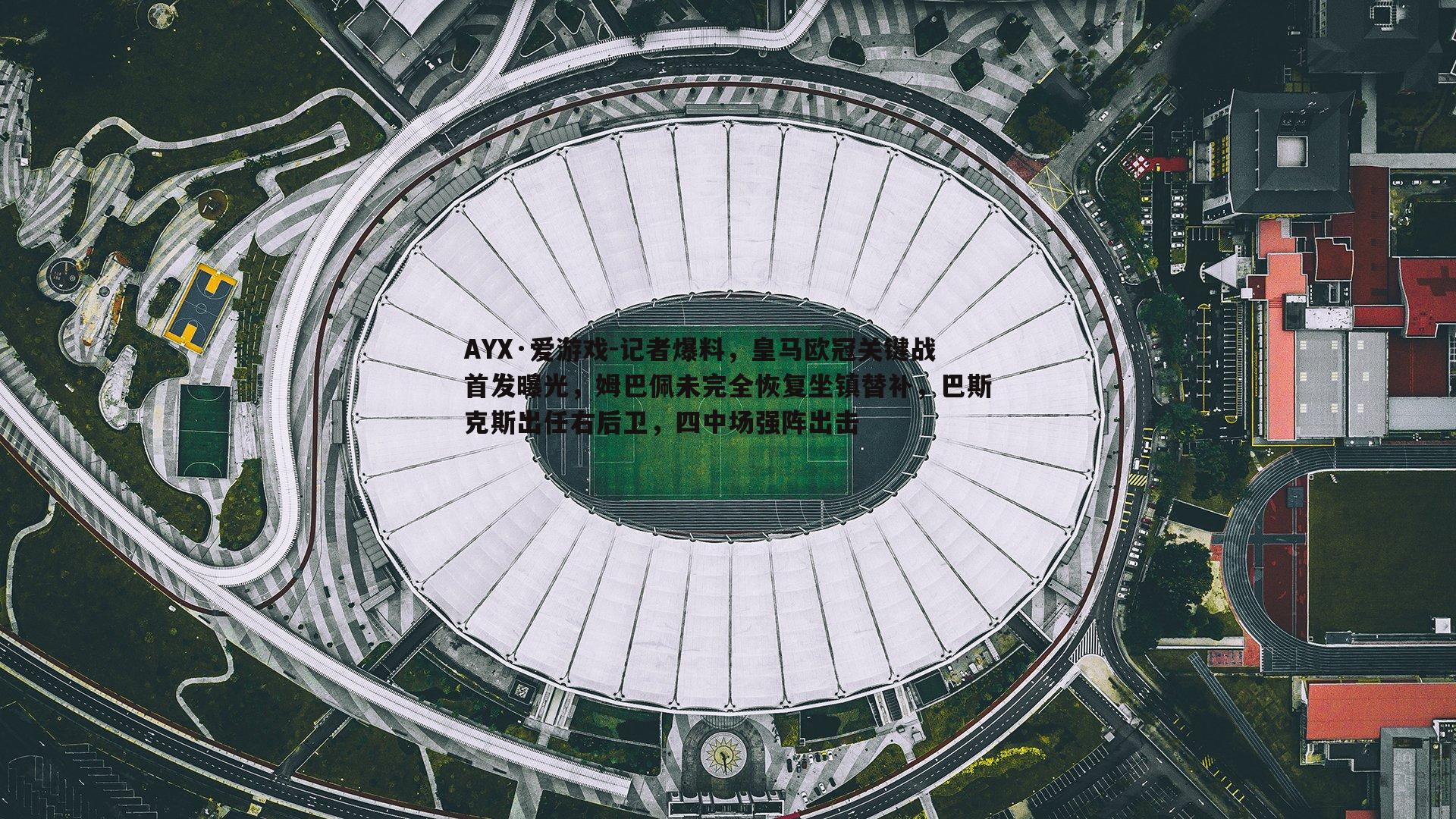 AYX·爱游戏-记者爆料，皇马欧冠关键战首发曝光，姆巴佩未完全恢复坐镇替补，巴斯克斯出任右后卫，四中场强阵出击