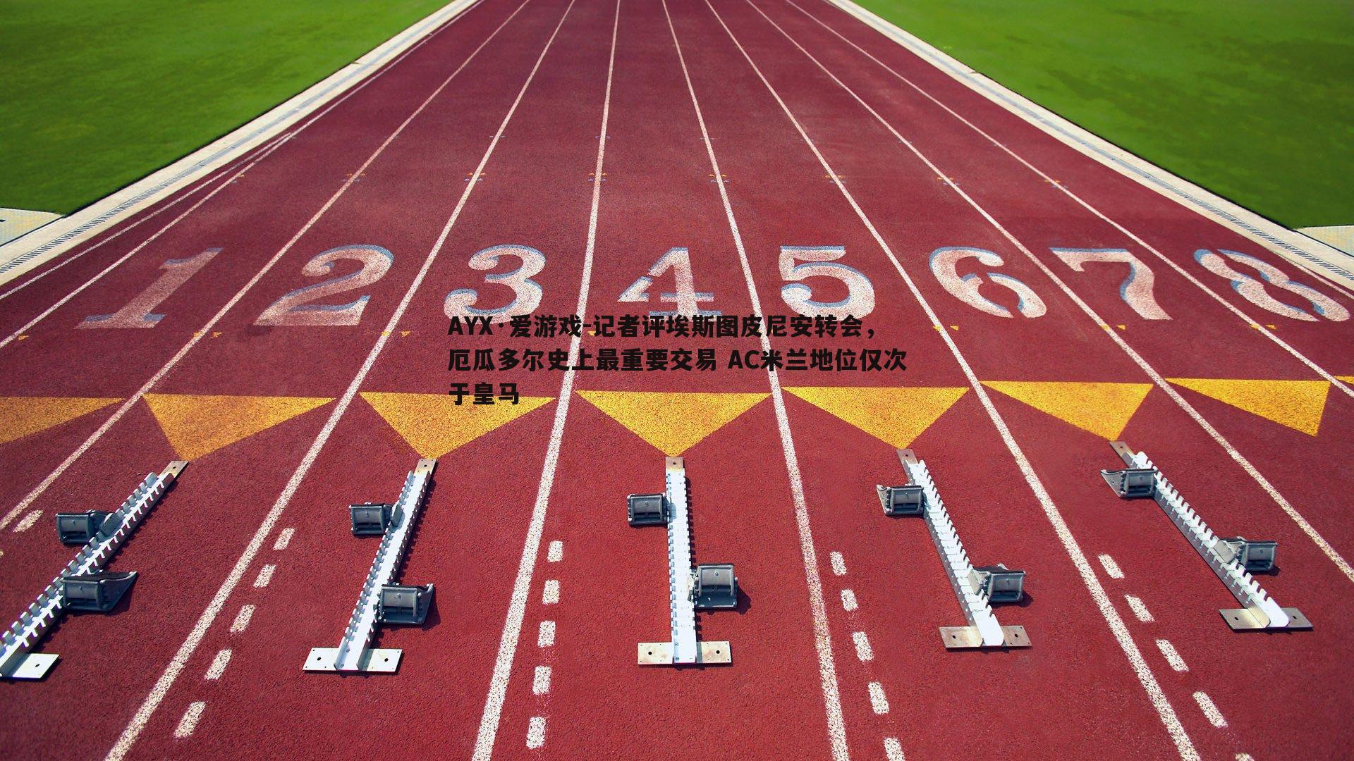 AYX·爱游戏-记者评埃斯图皮尼安转会，厄瓜多尔史上最重要交易 AC米兰地位仅次于皇马